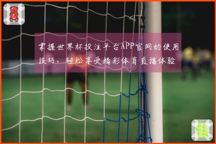 掌握世界杯投注平台APP官网的使用技巧，轻松享受精彩体育直播体验