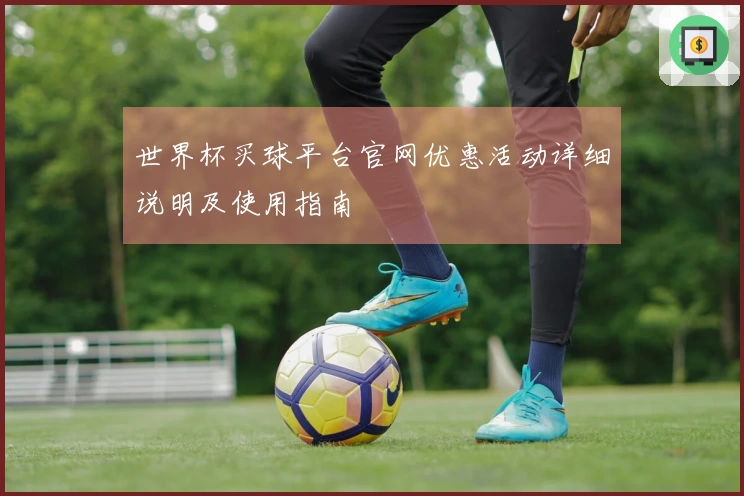 世界杯买球平台官网优惠活动详细说明及使用指南