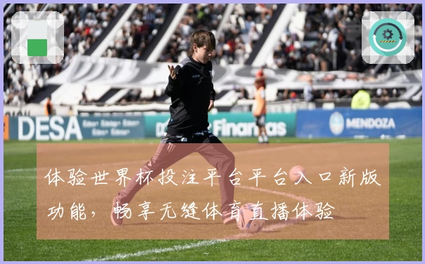 体验世界杯投注平台平台入口新版功能，畅享无缝体育直播体验