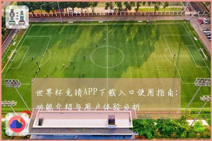 世界杯竞猜APP下载入口使用指南：功能介绍与用户体验分析
